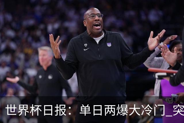世界杯日报：单日两爆大冷门 突尼斯惨败后现换帅疑云