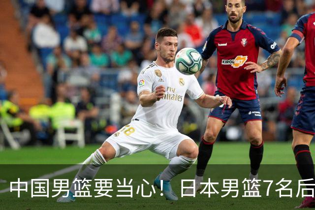 中国男篮要当心！日本男篮7名后卫压阵，阵容离谱却暗藏玄机
