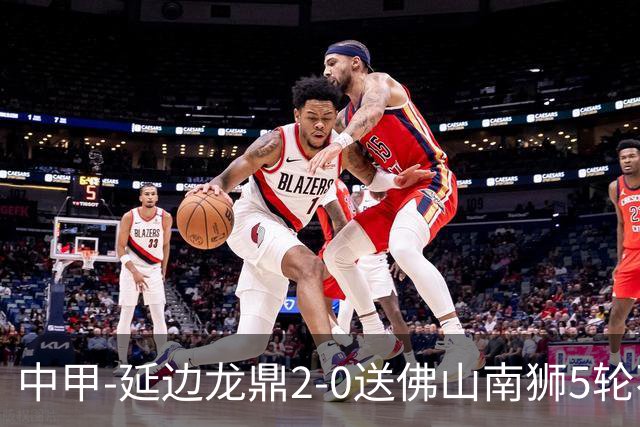 中甲-延边龙鼎2-0送佛山南狮5轮不胜 多明戈斯角球破门徐继祖建功