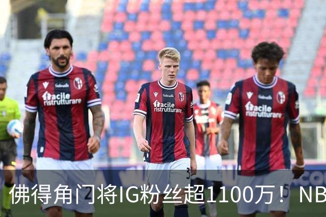 佛得角门将IG粉丝超1100万！NBA千万粉丝球员仅12人 第一已过亿！