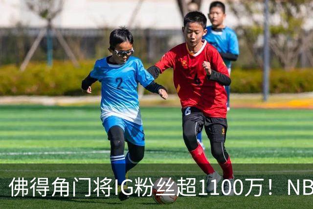 佛得角门将IG粉丝超1100万！NBA千万粉丝球员仅12人 第一已过亿！