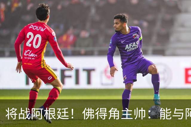 将战阿根廷！佛得角主帅：能与阿根廷和梅西交手是一种骄傲