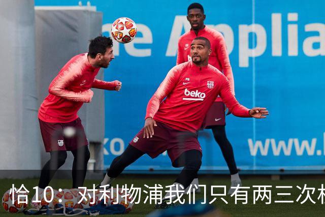 恰10：对利物浦我们只有两三次机会 米兰肯定挺他们