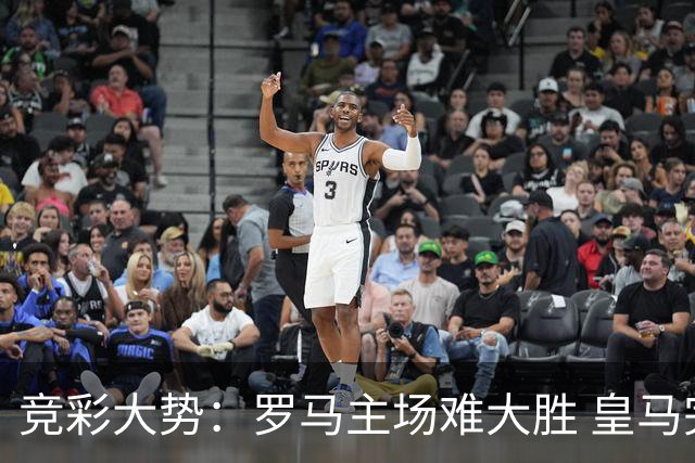 竞彩大势：罗马主场难大胜 皇马完胜全取三分
