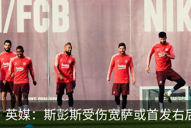 英媒：斯彭斯受伤宽萨或首发右后卫 萨卡戈登大概率先发