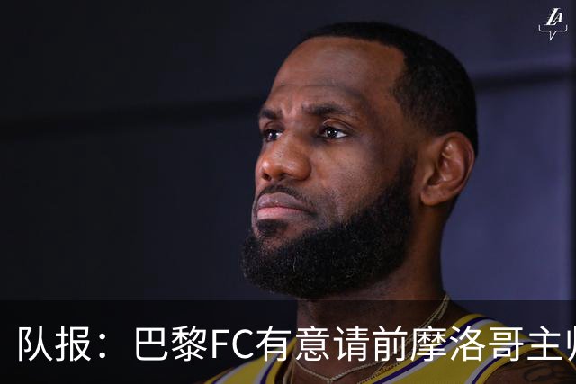 队报：巴黎FC有意请前摩洛哥主帅雷格拉吉或罗塞尼尔执教
