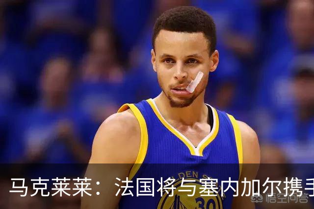 马克莱莱：法国将与塞内加尔携手出线 奥利塞扭转了本场比赛局势